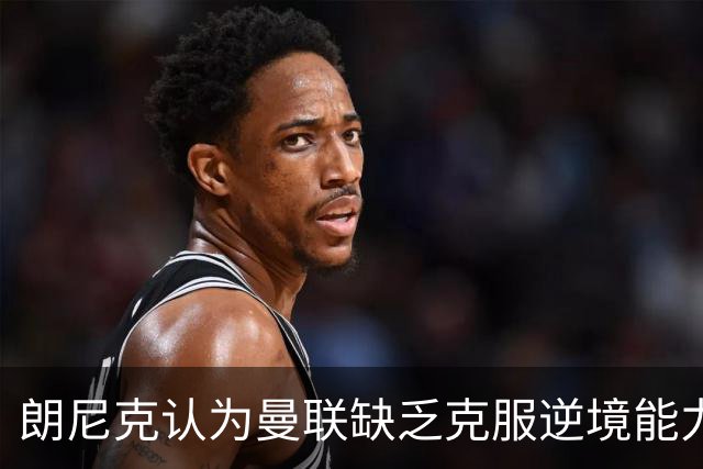 朗尼克认为曼联缺乏克服逆境能力 C罗也没这品质