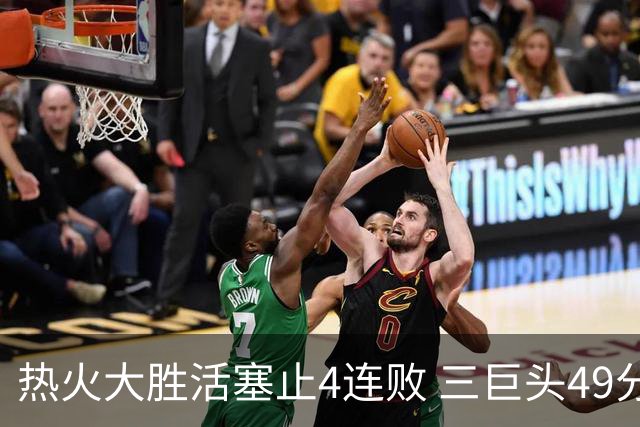 热火大胜活塞止4连败 三巨头49分太阳胜黄蜂