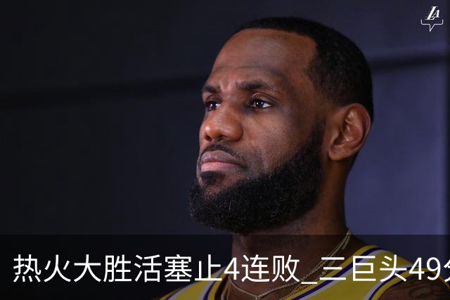 热火大胜活塞止4连败 三巨头49分太阳胜黄蜂