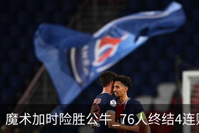 魔术加时险胜公牛 76人终结4连败送奇才6连败